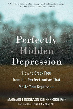 Perfectly Hidden Depression: How to Break Free from the Perfectionism that Masks Your Depression by Margaret Robinson Rutherford