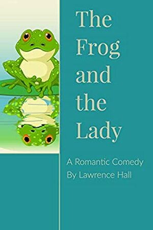 The Frog and the Lady: A Romantic Comedy by Lawrence Hall