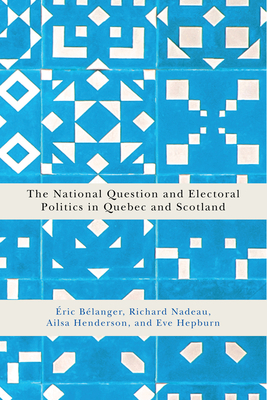 The National Question and Electoral Politics in Quebec and Scotland by Ailsa Henderson, Richard Nadeau, Éric Bélanger