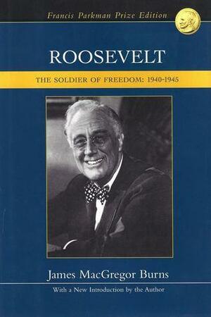 Roosevelt, the Soldier of Freedom: 1940-1945 by James MacGregor Burns