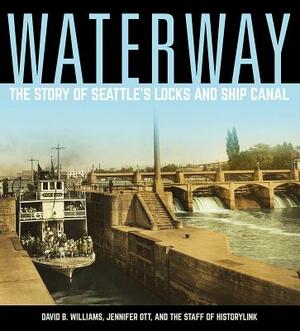 Waterway: The Story of Seattle's Locks and Ship Canal by Staff Of Historylink, Jennifer Ott, David B. Williams