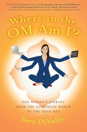 Where in the OM Am I?-xled: One Woman's Journey from theCorporate World to the Yoga Mat by Sara DiVello