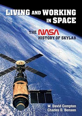 Living and Working in Space: The NASA History of Skylab by William David Compton, Charles D. Benson