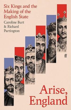 ARISE, ENGLAND: Six Kings and the Making of the English State by Caroline Burt