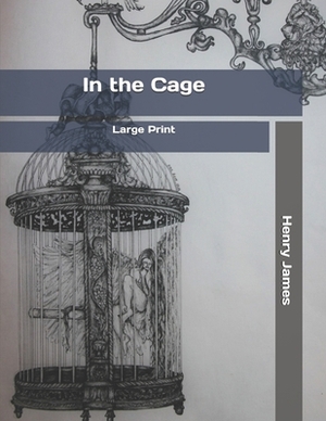 In the Cage: Large Print by Henry James