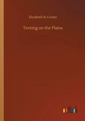 Tenting on the Plains by Elizabeth B. Custer