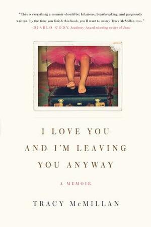 I Love You And I'm Leaving You Anyway by Tracy McMillan