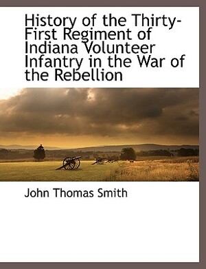 History of the Thirty-First Regiment of Indiana Volunteer Infantry in the War of the Rebellion by John Thomas Smith
