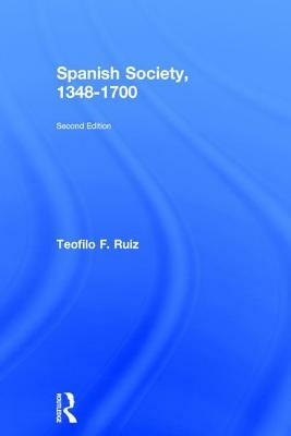 Spanish Society, 1348-1700 by Teofilo F. Ruiz