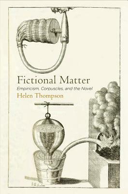 Fictional Matter: Empiricism, Corpuscles, and the Novel by Helen Thompson