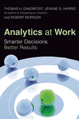 Analytics at Work: Smarter Decisions, Better Results by Jeanne G. Harris, Robert Morison, Thomas H. Davenport