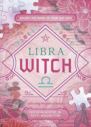 Libra Witch: Unlock the Magic of Your Sun Sign by Patti Wigington, Ivo Dominguez