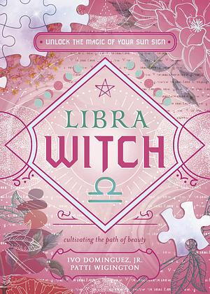 Libra Witch: Unlock the Magic of Your Sun Sign by Ivo Dominguez, Patti Wigington