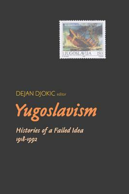 Yugoslavism: Histories of a Failed Idea, 1918-1992 by Dejan Djokic