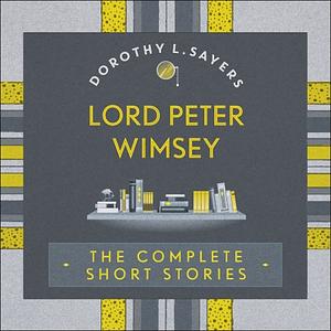 Lord Peter Wimsey: The Complete Short Stories  by Dorothy L. Sayers