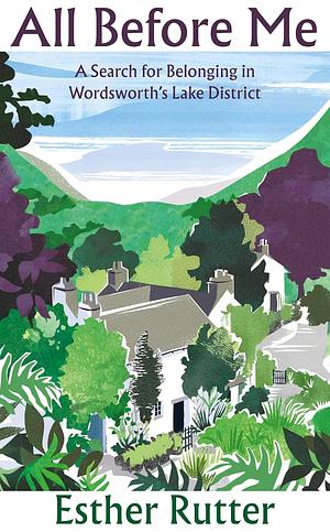 All Before Me: A Search for Belonging in Wordsworth's Lake District by Esther Rutter