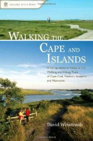 Walking the Cape and Islands: A Comprehensive Guide to the Walking and Hiking Trails of Cape Cod, Martha's Vineyard, and Nantucket by David Weintraub