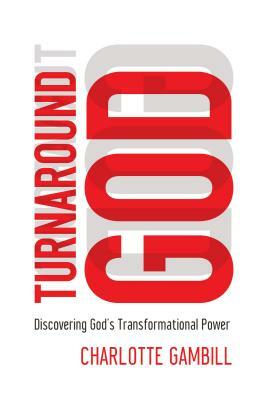 Turnaround God: Discovering God's Transformational Power by Charlotte Gambill