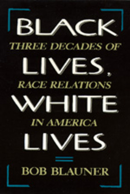 Black Lives, White Lives: Three Decades of Race Relations in America by Bob Blauner