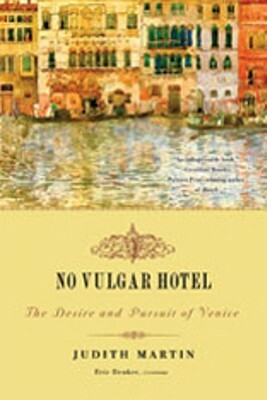 No Vulgar Hotel: The Desire and Pursuit of Venice by Eric Denker, Judith Martin