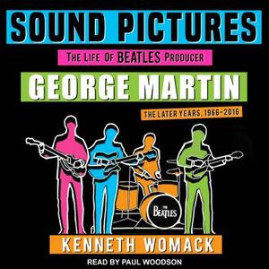 Sound Pictures: The Life of Beatles Producer George Martin, the Later Years, 1966-2016 by Kenneth Womack