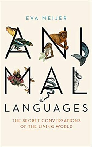 Animal Languages: Revealing the Secret Conversations of the Living World by Eva Meijer