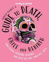 Lonely Planet Lonely Planet's Guide to Death, Grief and Rebirth 1 by Lonely Planet