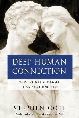 Deep Human Connection: Why We Need It More Than Anything Else by Stephen Cope