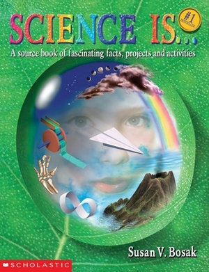 Science Is...: A Source Book of Fascinating Facts, Projects and Activities (Reprint) by Susan V. Bosak