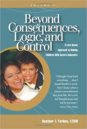 Beyond Consequences, Logic, and Control: A Love Based Approach to Helping Children With Severe Behaviors, Volume 2 by Heather T. Forbes