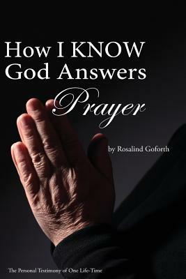 How I Know God Answers Prayer: The Personal Testimony of One Life-Time by Rosalind Goforth