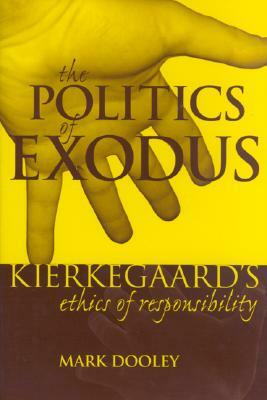 The Politics of Exodus: Sren Kierkegaard's Ethics of Responsibility by Mark Dooley