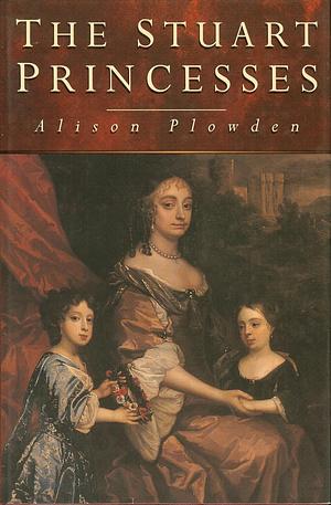 The Stuart princesses by Alison Plowden, Alison Plowden