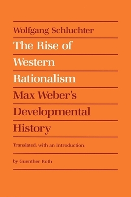 The Rise of Western Rationalism: Max Weber's Developmental History by Wolfgang Schluchter