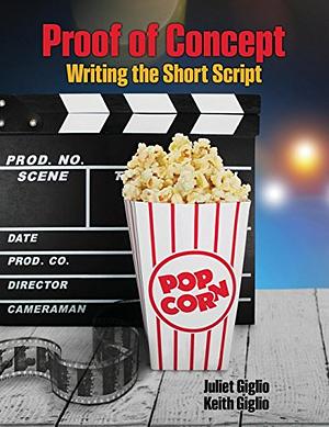 Proof of Concept: Writing the Short Script by Keith Giglio, Juliet Giglio