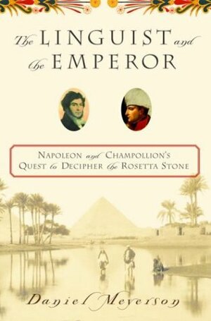 The Linguist and the Emperor: Napoleon and Champollion's Quest to Decipher the Rosetta Stone by Daniel Meyerson