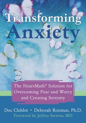 Transforming Anxiety: The Heartmath Solution for Overcoming Fear and Worry and Creating Serenity by Doc Childre, Deborah Rozman