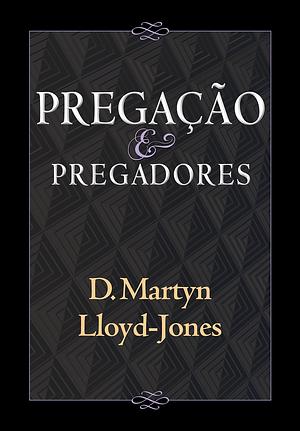 Pregação e pregadores by D. Martyn Lloyd-Jones, D. Martyn Lloyd-Jones, João Bentes Marques