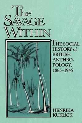 The Savage Within: The Social History of British Anthropology, 1885-1945 by Henrika Kuklick