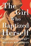 The Girl Who Baptized Herself: How a Lost Scripture About a Saint Named Thecla Reveals the Power of Knowing Our Worth by Meggan Watterson