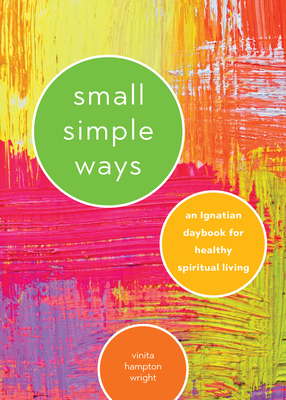 Small Simple Ways: An Ignatian Daybook for Healthy Spiritual Living by Vinita Hampton Wright