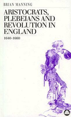 Aristocrats, Plebeians and Revolution in England 1640-1660 by Brian Manning