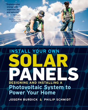 Install Your Own Solar Panels: Designing and Installing a Photovoltaic System to Power Your Home by Philip Schmidt, Joe Burdick