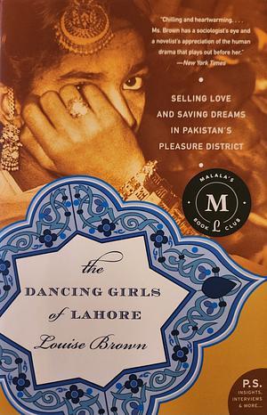 The Dancing Girls of Lahore: Selling Love and Saving Dreams in Pakistan's Pleasure District by Louise Brown