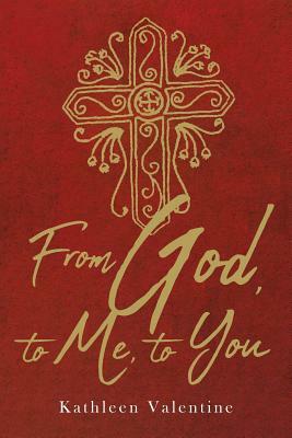 From God, to Me, to You by Kathleen Valentine