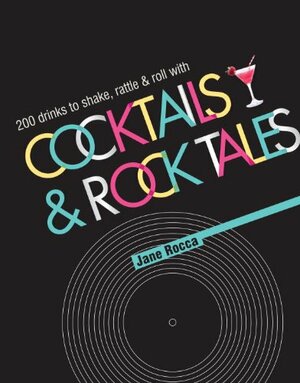 Cocktails and Rock Tales: 200 drinks to shake, rattle and roll with by Jane Rocca