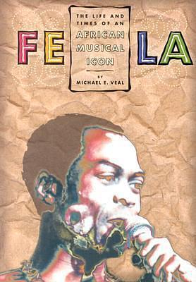 Fela: Life And Times Of An African Musical Icon by Michael E. Veal, Michael E. Veal