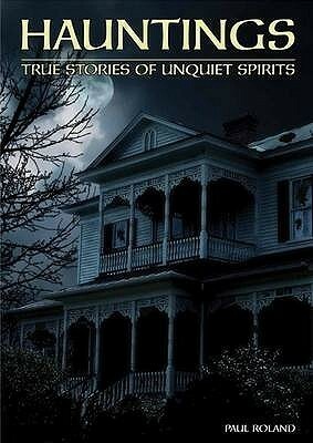 Hauntings: True Stories of Unquiet Spirits by Paul Roland