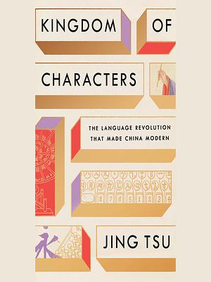 Kingdom of Characters: The Language Revolution That Made China Modern by Jing Tsu