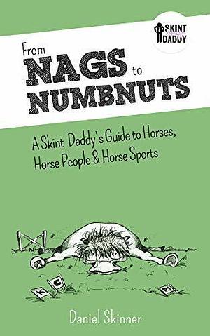 From Nags to Numbnuts: A Skint Daddy's Guide to Horses, Horse People & Horse Sports by Daniel Skinner, Daniel Skinner